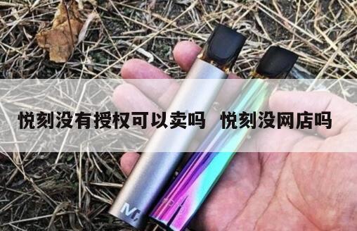 悦刻没有授权可以卖吗  悦刻没网店吗 