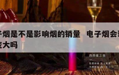 电子烟是不是影响烟的销量  电子烟会让烟瘾变大吗 