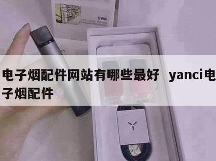 电子烟配件网站有哪些最好  yanci电子烟配件 