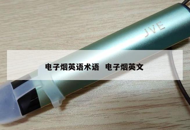 电子烟英语术语  电子烟英文 