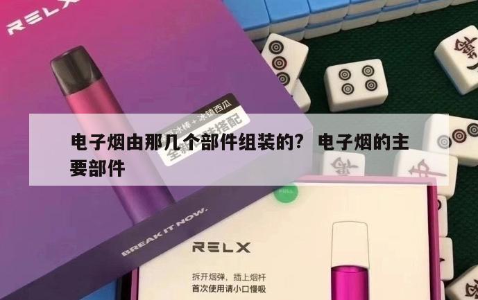 电子烟由那几个部件组装的?  电子烟的主要部件 