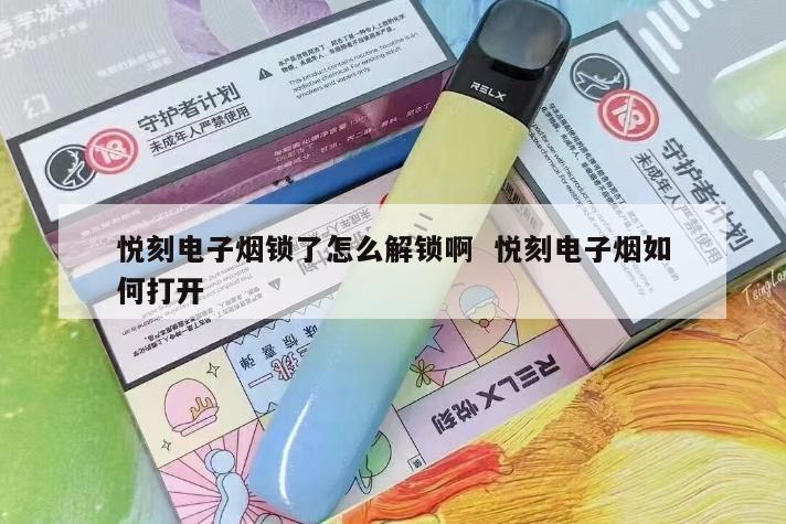 悦刻电子烟锁了怎么解锁啊  悦刻电子烟如何打开 