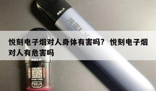 悦刻电子烟对人身体有害吗?  悦刻电子烟对人有危害吗 