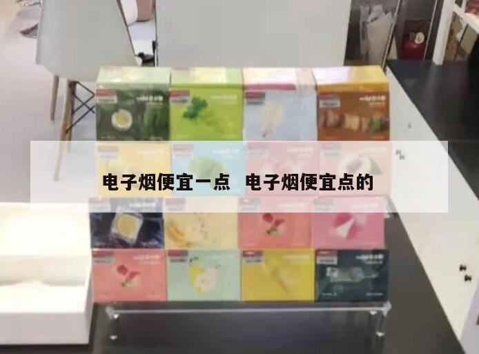 电子烟便宜一点  电子烟便宜点的 