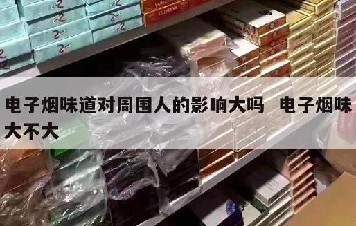 电子烟味道对周围人的影响大吗  电子烟味大不大 