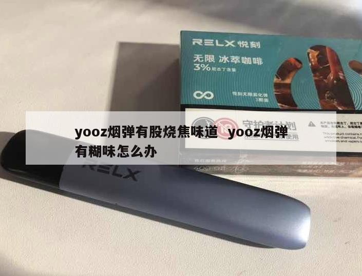 yooz烟弹有股烧焦味道  yooz烟弹有糊味怎么办 