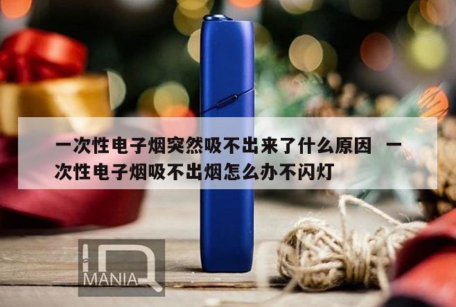 一次性电子烟突然吸不出来了什么原因  一次性电子烟吸不出烟怎么办不闪灯 