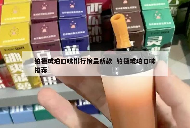 铂德琥珀口味排行榜最新款  铂德琥珀口味推荐 