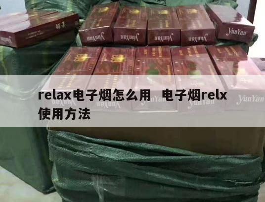 relax电子烟怎么用  电子烟relx使用方法 