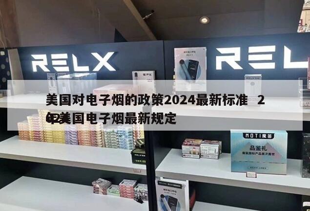 美国对电子烟的政策2024最新标准  2024
年美国电子烟最新规定 