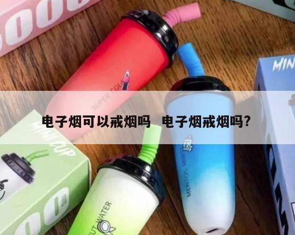 电子烟可以戒烟吗  电子烟戒烟吗? 