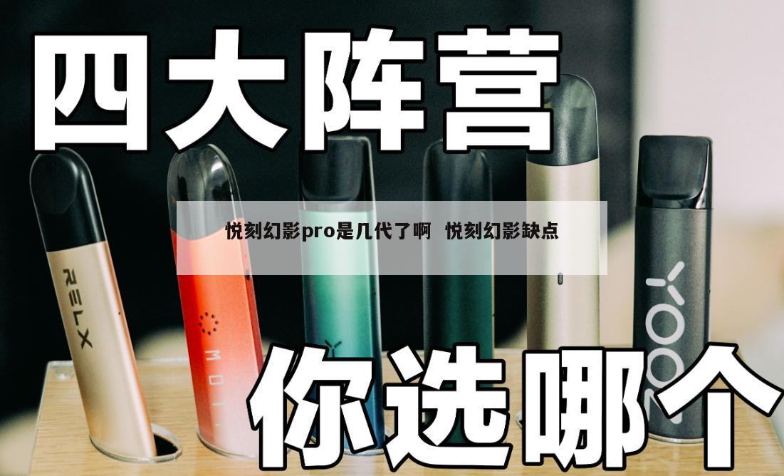 悦刻幻影pro是几代了啊  悦刻幻影缺点 