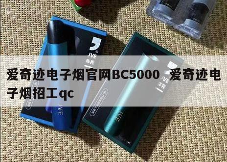 爱奇迹电子烟官网BC5000  爱奇迹电子烟招工qc 