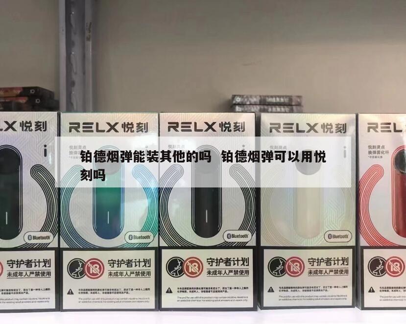 铂德烟弹能装其他的吗  铂德烟弹可以用悦刻吗 