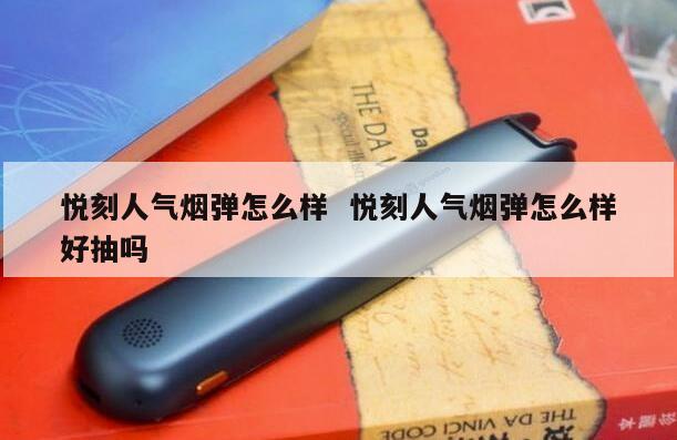 悦刻人气烟弹怎么样  悦刻人气烟弹怎么样好抽吗 