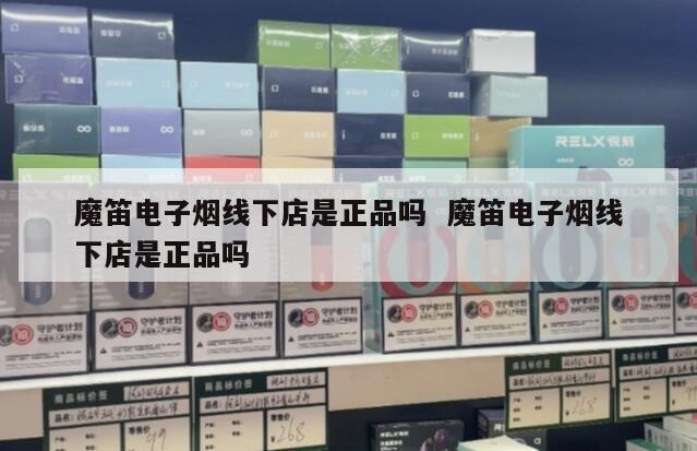 魔笛电子烟线下店是正品吗  魔笛电子烟线下店是正品吗 