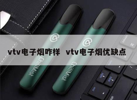 vtv电子烟咋样  vtv电子烟优缺点 