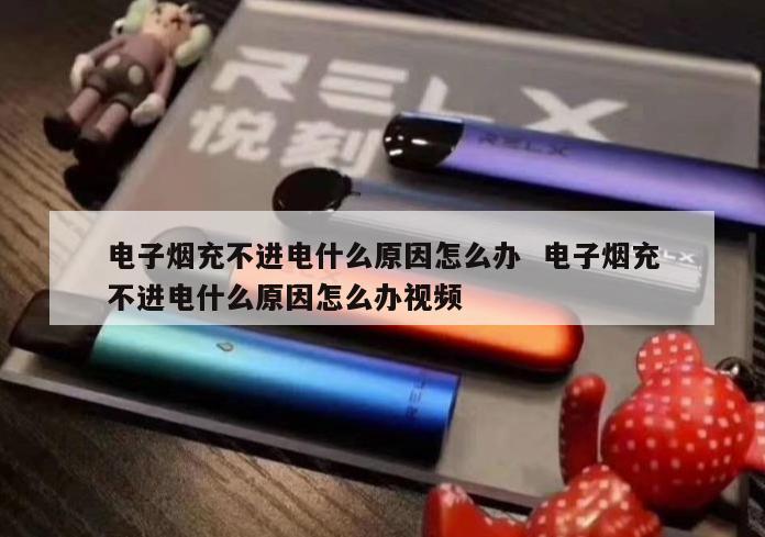 电子烟充不进电什么原因怎么办  电子烟充不进电什么原因怎么办视频 