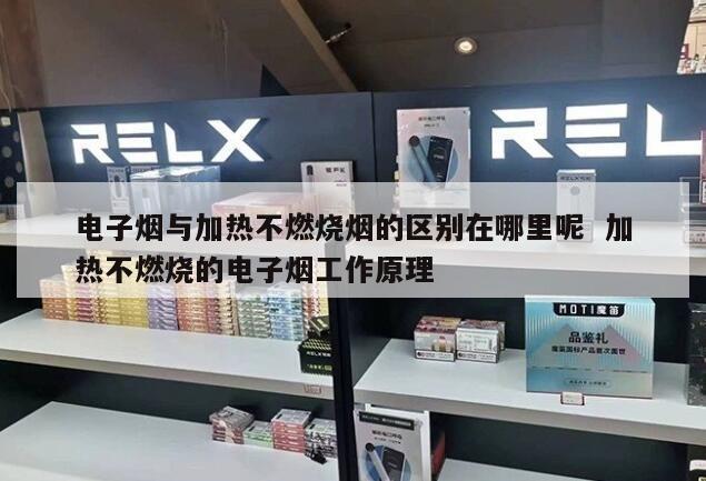 电子烟与加热不燃烧烟的区别在哪里呢  加热不燃烧的电子烟工作原理 