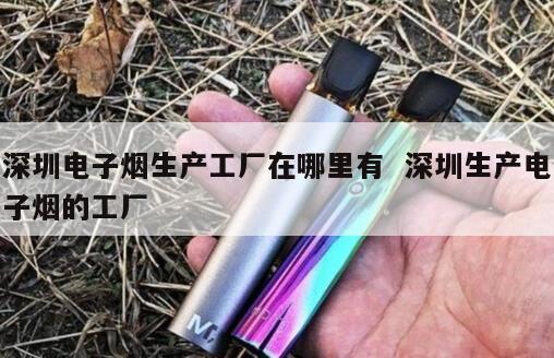 深圳电子烟生产工厂在哪里有  深圳生产电子烟的工厂 