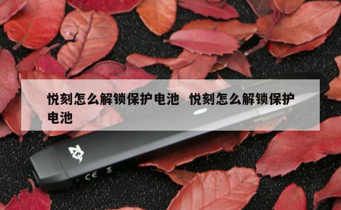 悦刻怎么解锁保护电池  悦刻怎么解锁保护电池 