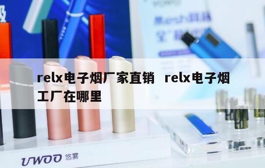 relx电子烟厂家直销  relx电子烟工厂在哪里 