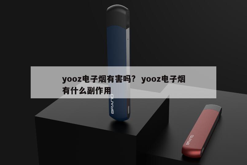 yooz电子烟有害吗?  yooz电子烟有什么副作用 