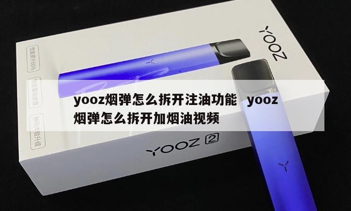 yooz烟弹怎么拆开注油功能  yooz烟弹怎么拆开加烟油视频 