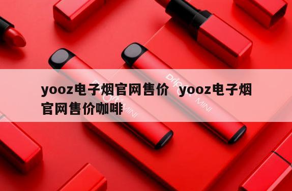 yooz电子烟官网售价  yooz电子烟官网售价咖啡 