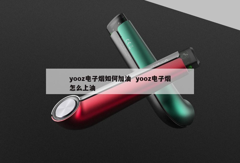 yooz电子烟如何加油  yooz电子烟怎么上油 