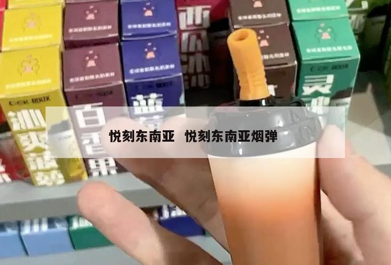 悦刻东南亚  悦刻东南亚烟弹 