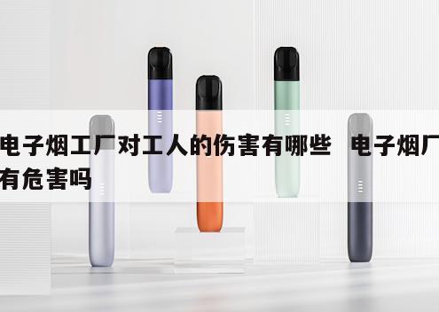 电子烟工厂对工人的伤害有哪些  电子烟厂有危害吗 